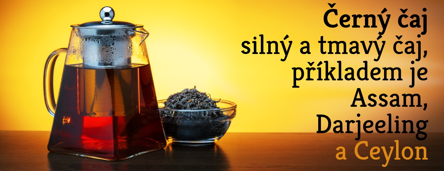 Černý čaj - silný a aromatický čaj, příkladem je Assam, Cejlon